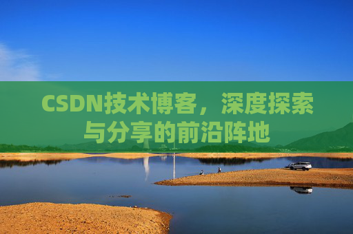 CSDN技术博客,深度探索与分享的前沿阵地